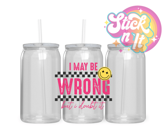 I MAY BE WRONG BUT I DOUBT IT ACRYLIC CUP - Stick N It