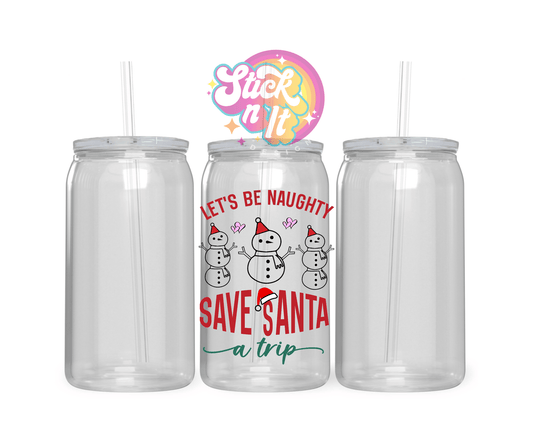 Acrylic cup featuring quote Let's be naughty save Santa a trip